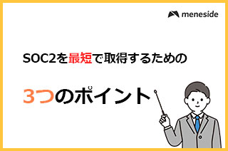 SOC2取得方法　最短でSOC2を取得するために押さえておくべき3つのポイント